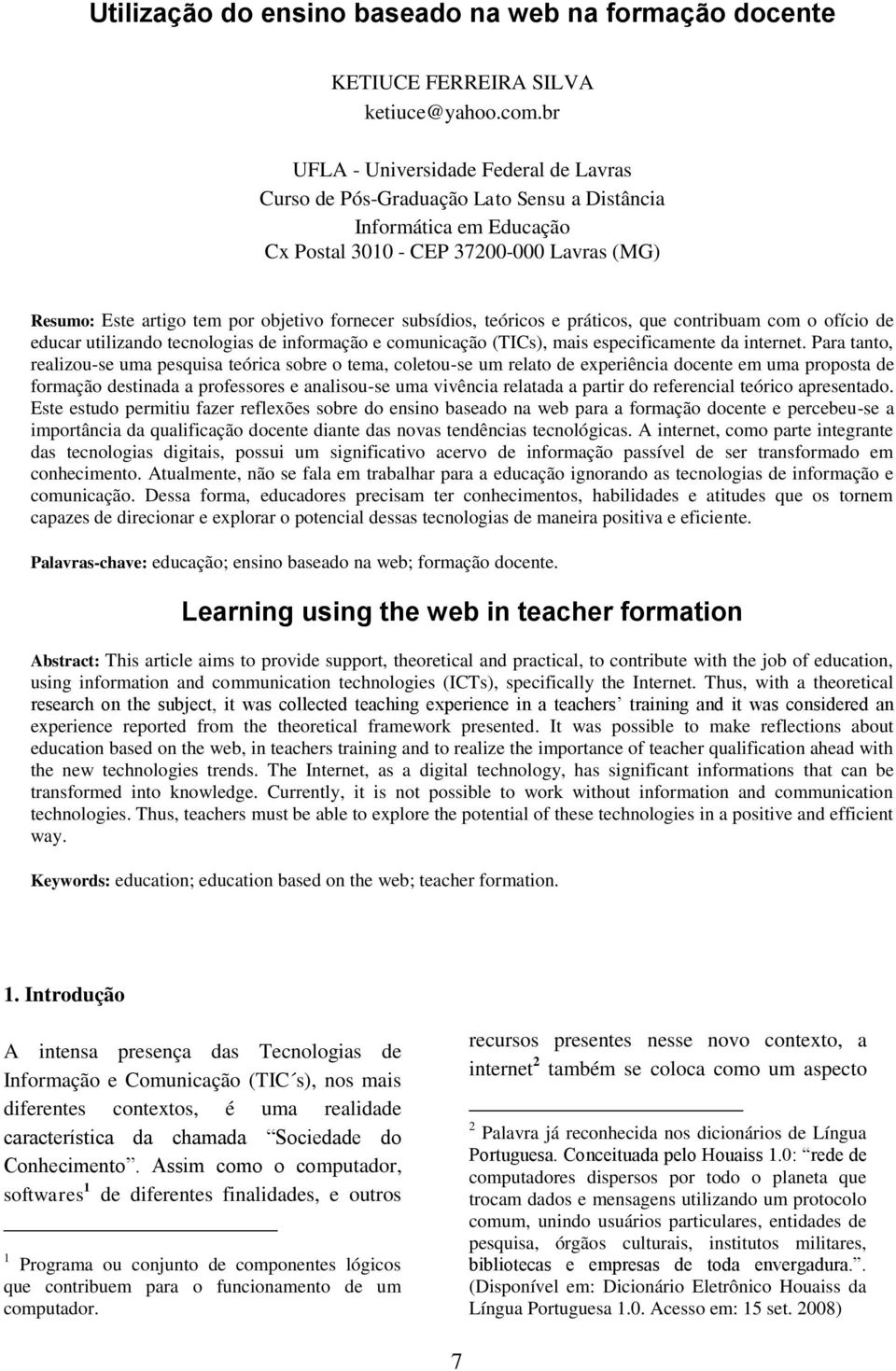 subsídios, teóricos e práticos, que contribuam com o ofício de educar utilizando tecnologias de informação e comunicação (TICs), mais especificamente da internet.