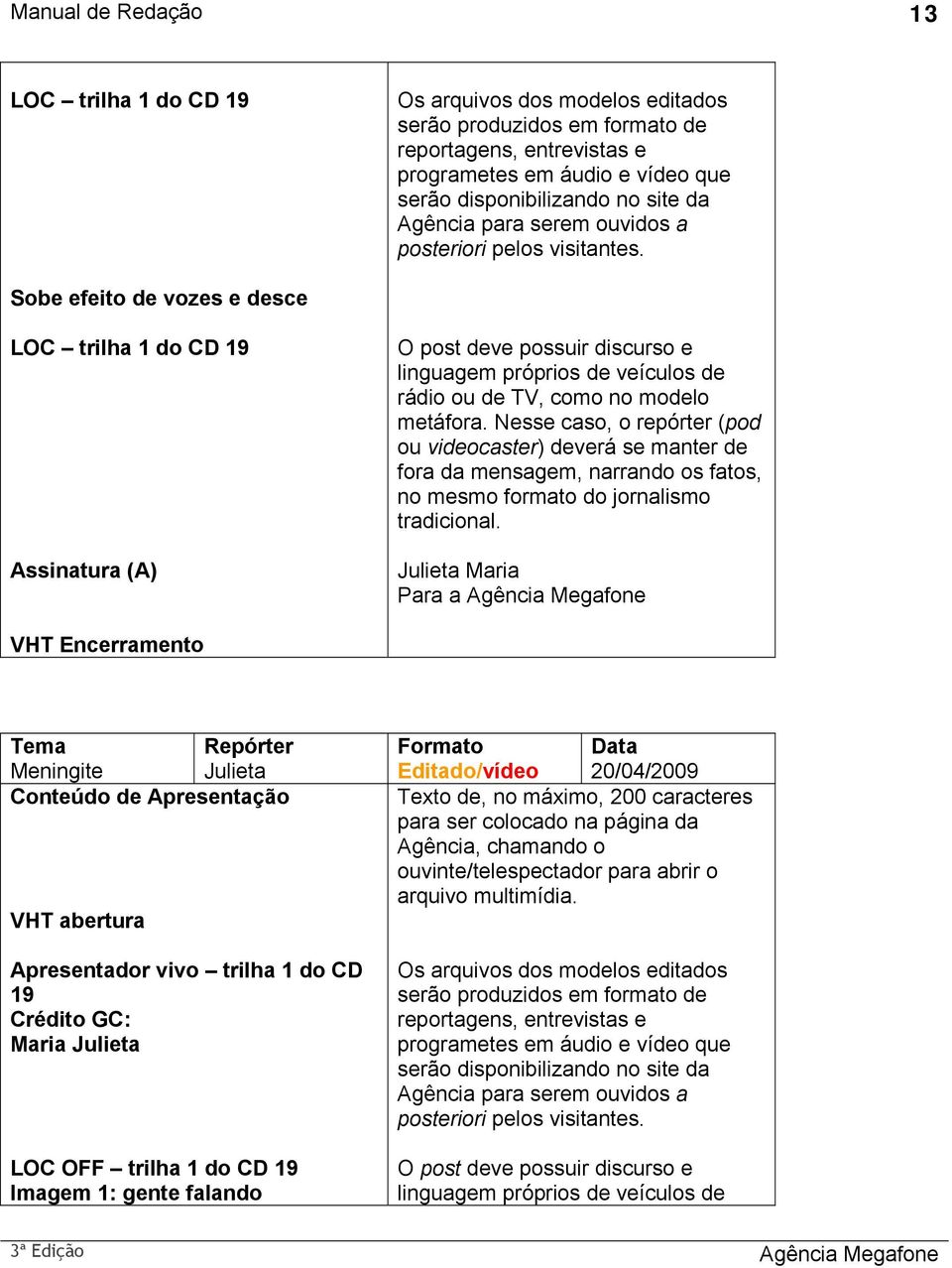 Sobe efeito de vozes e desce LOC trilha 1 do CD 19 Assinatura (A) O post deve possuir discurso e linguagem próprios de veículos de rádio ou de TV, como no modelo metáfora.