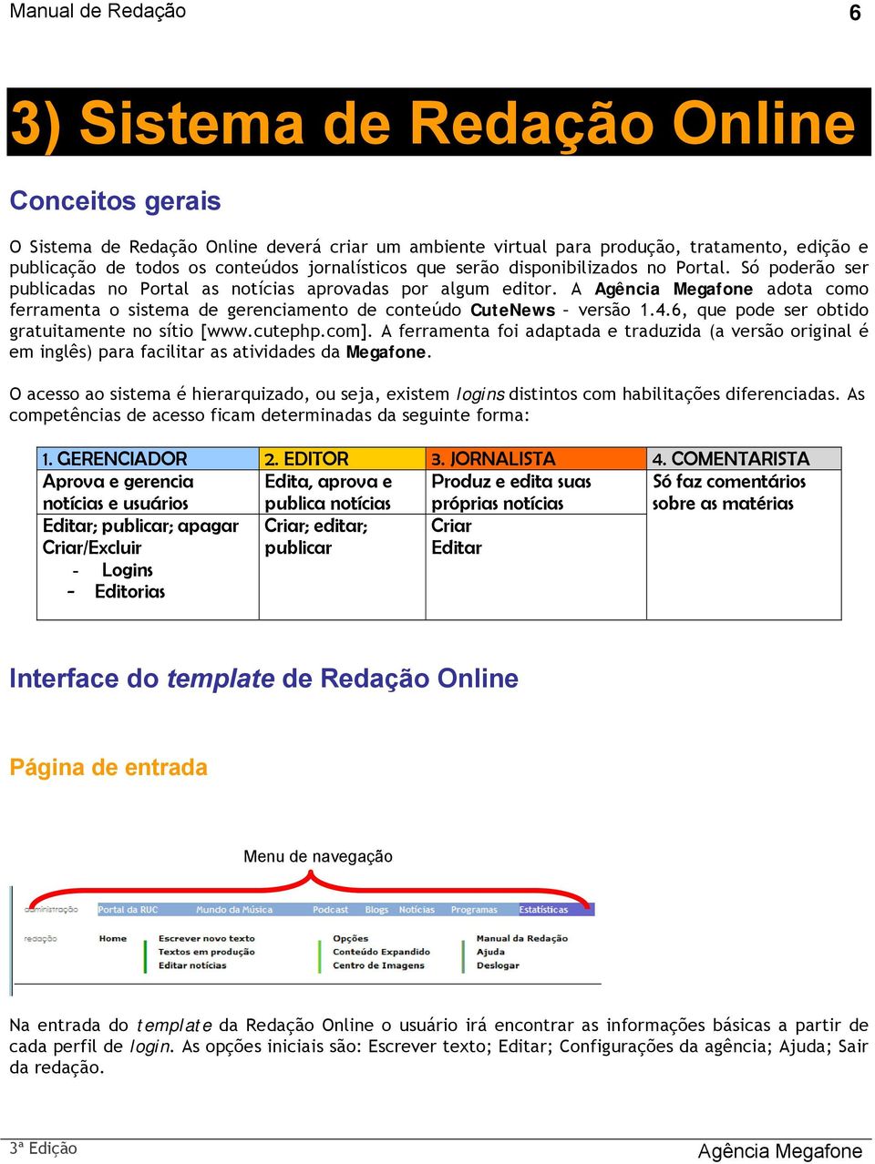 A Agência Megafone adota como ferramenta o sistema de gerenciamento de conteúdo CuteNews versão 1.4.6, que pode ser obtido gratuitamente no sítio [www.cutephp.com].