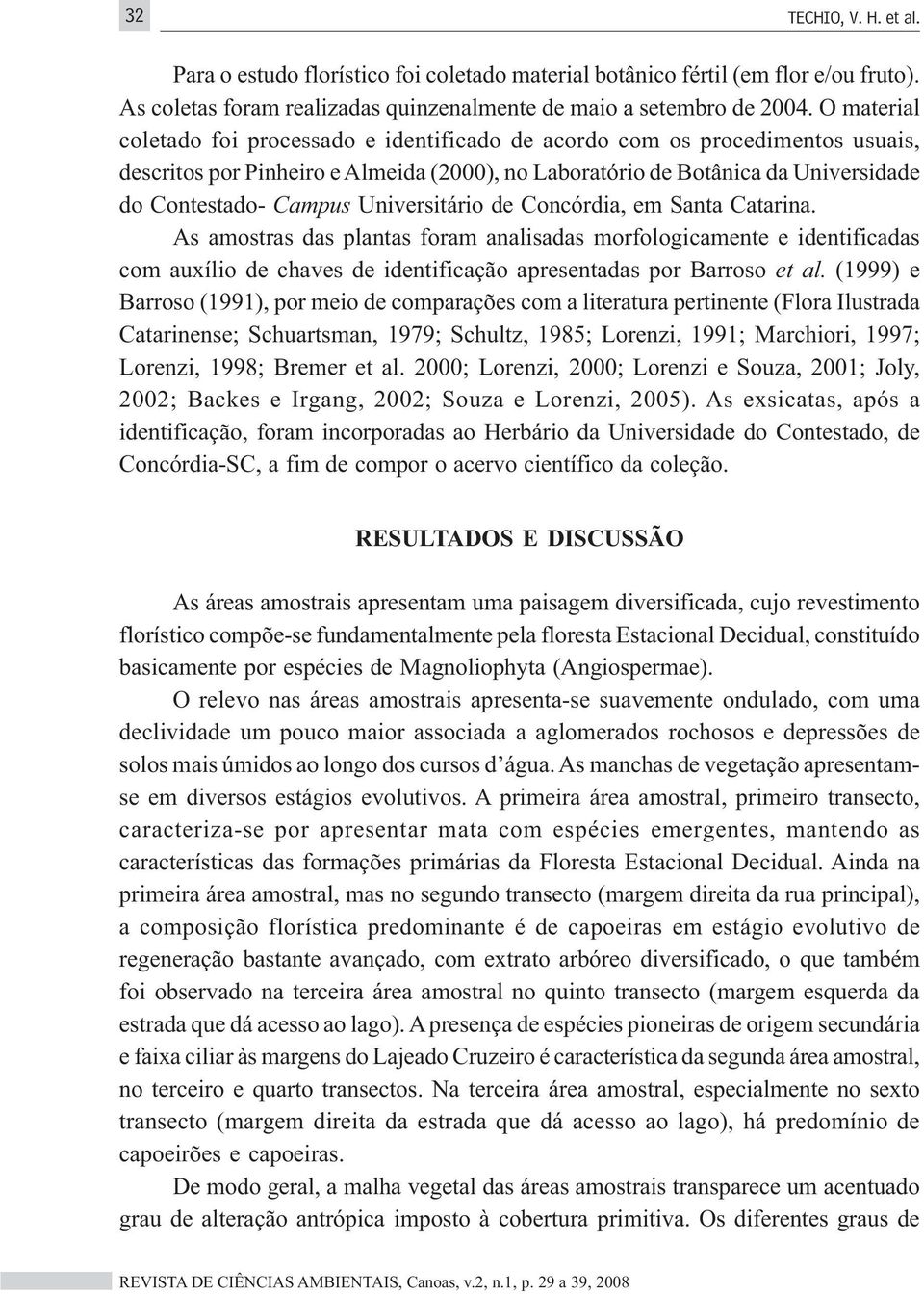 Universitário de Concórdia, em Santa Catarina. As amostras das plantas foram analisadas morfologicamente e identificadas com auxílio de chaves de identificação apresentadas por Barroso et al.