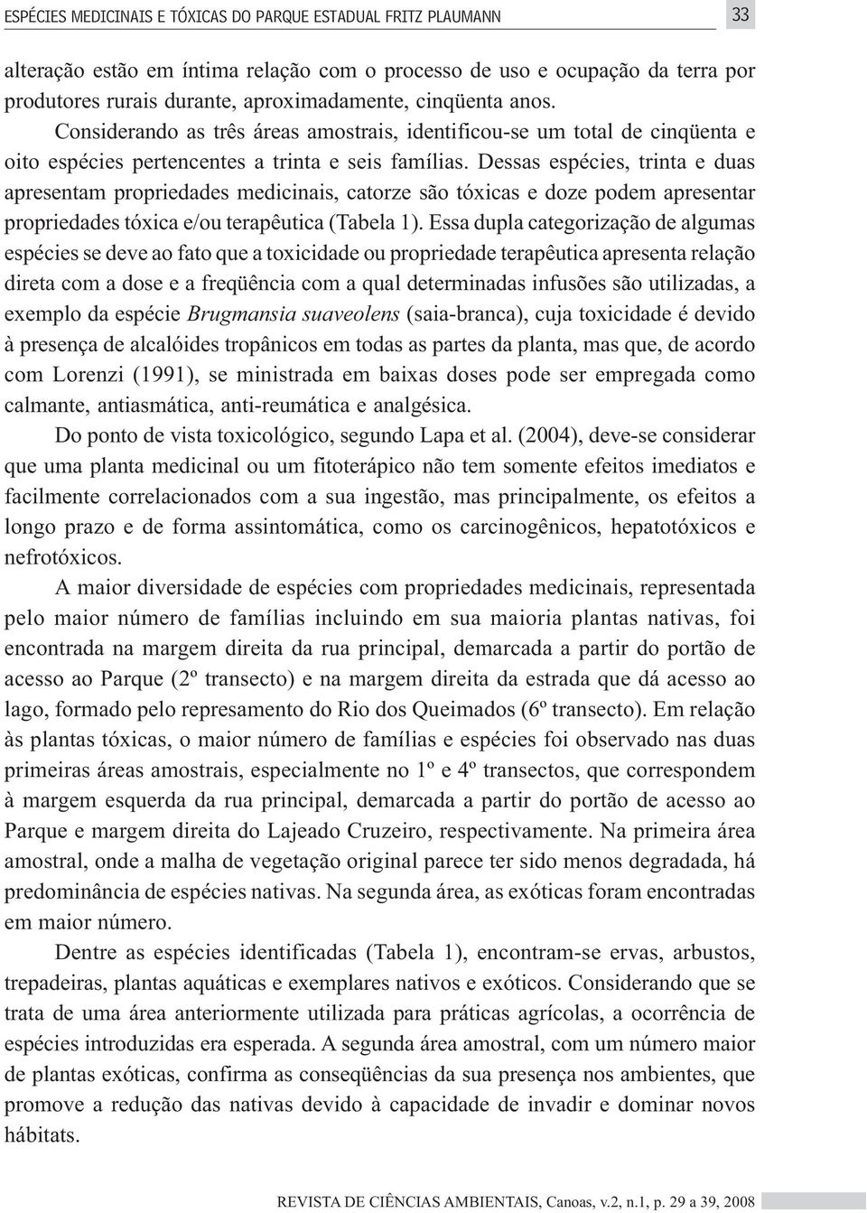 Dessas espécies, trinta e duas apresentam propriedades medicinais, catorze são tóxicas e doze podem apresentar propriedades tóxica e/ou terapêutica (Tabela 1).