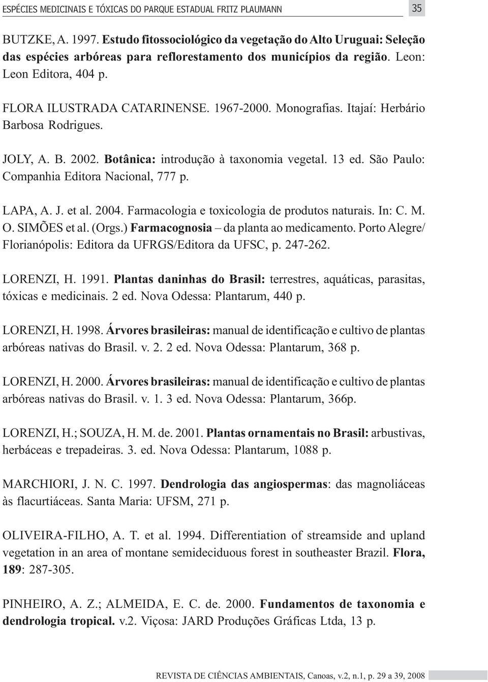 Monografias. Itajaí: Herbário Barbosa Rodrigues. JOLY, A. B. 2002. Botânica: introdução à taxonomia vegetal. 13 ed. São Paulo: Companhia Editora Nacional, 777 p. LAPA, A. J. et al. 2004.