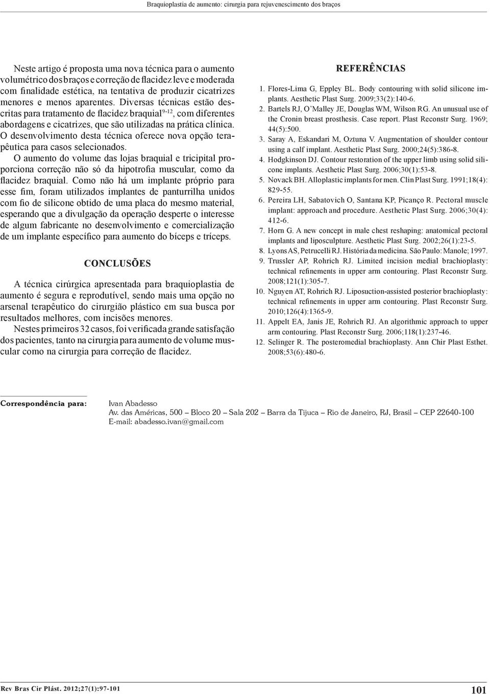 Diversas técnicas estão des - critas para tratamento de flacidez braquial 9-12, com diferentes abordagens e cicatrizes, que são utilizadas na prática clínica.