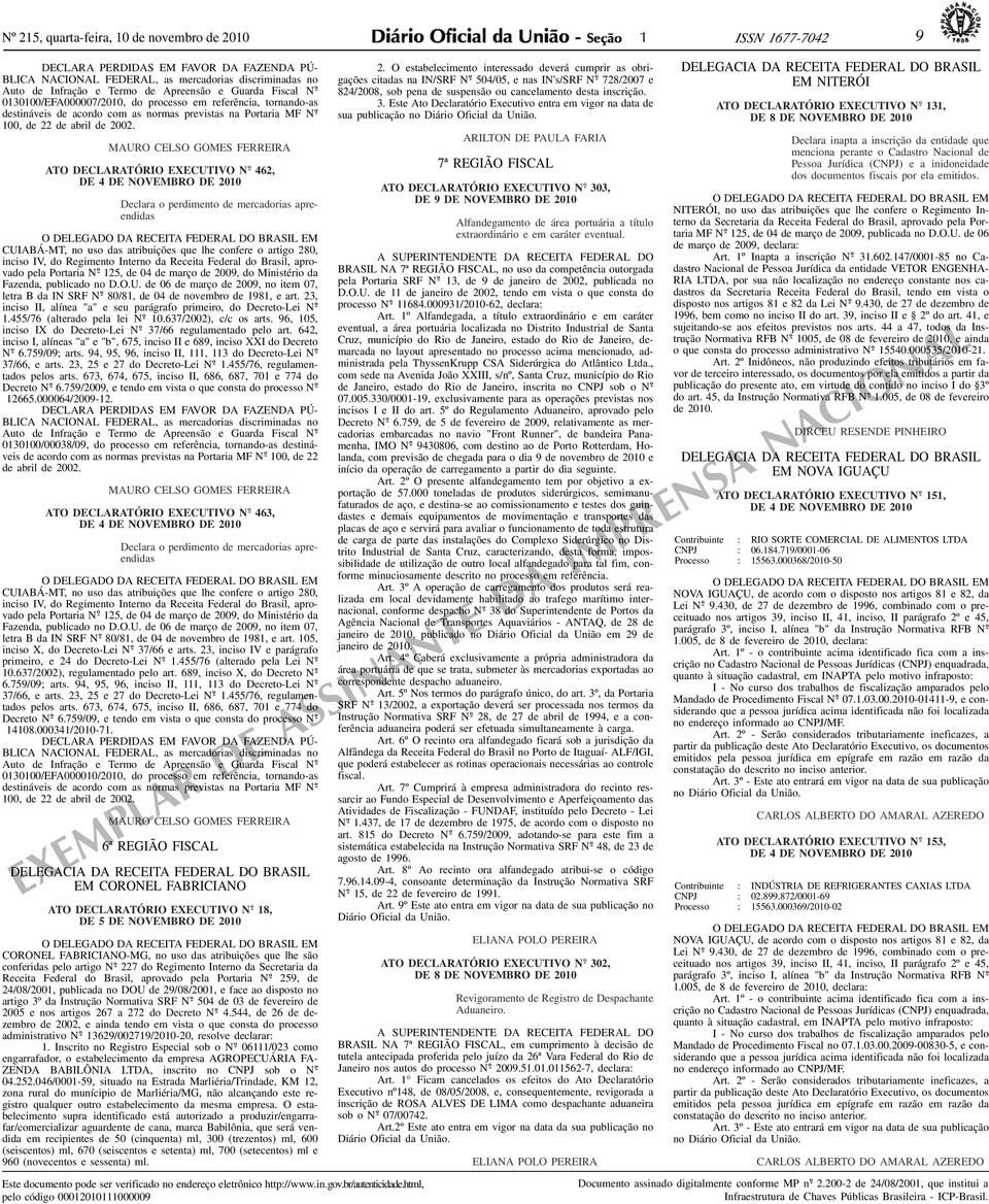 MAURO CELSO GOMES FERREIRA ATO DECLARATÓRIO EXECUTIVO 462, DE 4 DE NOVEMBRO DE 200 Declara o perdimento de mercadorias apreendidas O DELEGADO DA RECEITA FEDERAL DO BRASIL EM CUIABÁ-MT, no uso das