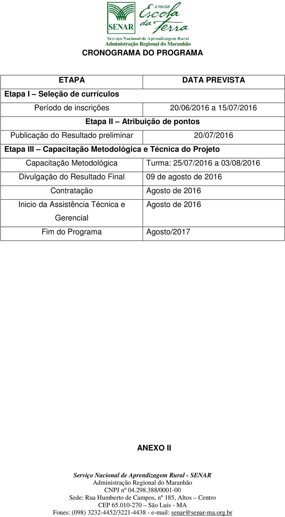 Técnica do Projeto Capacitação Metodológica Turma: 25/07/2016 a 03/08/2016 Divulgação do Resultado Final 09 de agosto