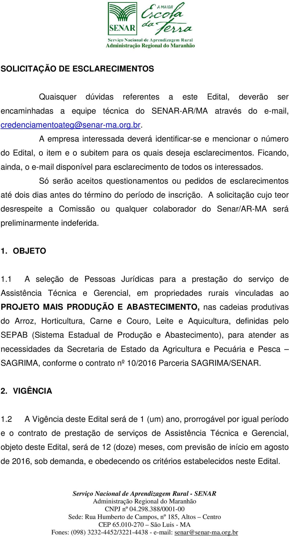 Ficando, ainda, o e-mail disponível para esclarecimento de todos os interessados. Só serão aceitos questionamentos ou pedidos de esclarecimentos até dois dias antes do término do período de inscrição.