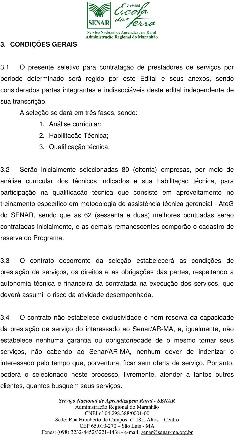 edital independente de sua transcrição. A seleção se dará em três fases, sendo: 1. Análise curricular; 2. Habilitação Técnica; 3.