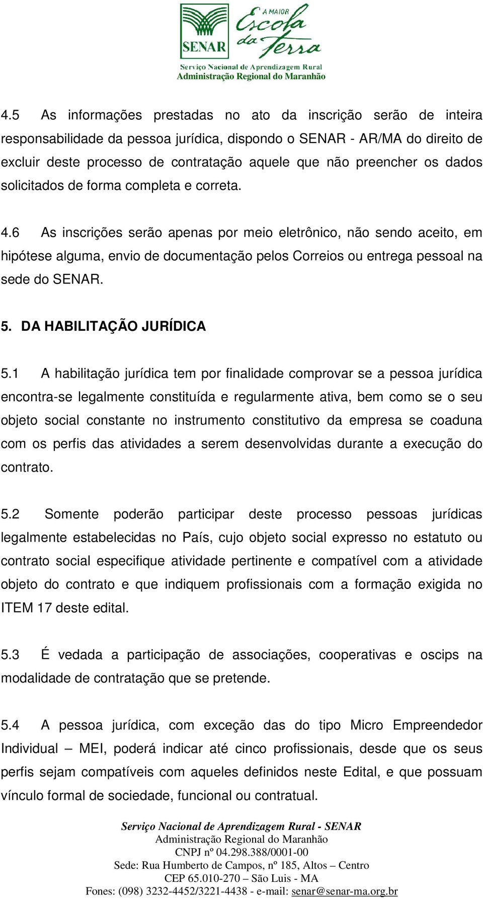 6 As inscrições serão apenas por meio eletrônico, não sendo aceito, em hipótese alguma, envio de documentação pelos Correios ou entrega pessoal na sede do SENAR. 5. DA HABILITAÇÃO JURÍDICA 5.