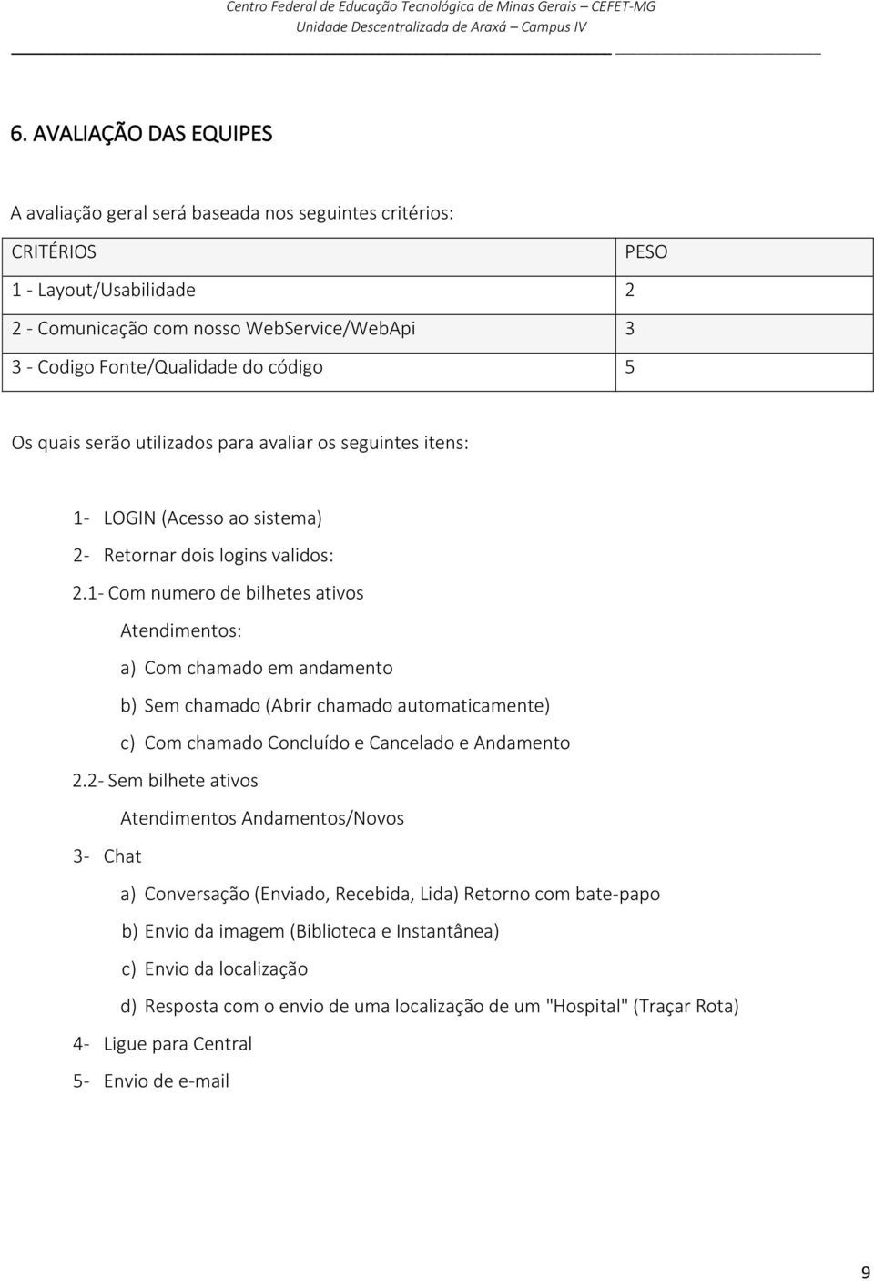 1- Com numero de bilhetes ativos Atendimentos: a) Com chamado em andamento b) Sem chamado (Abrir chamado automaticamente) c) Com chamado Concluído e Cancelado e Andamento 2.