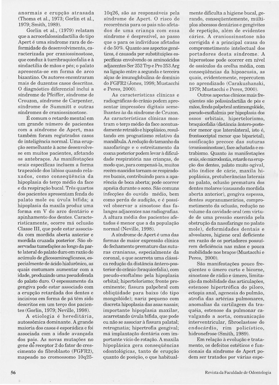 , (1979) relatam que a acrocefalossindactilia do tipo Apert é uma síndrome rara de deformidade do desenvolvimento, caracterizada por craniossinostose, que conduz à turribraquicefalia e à sindactilia