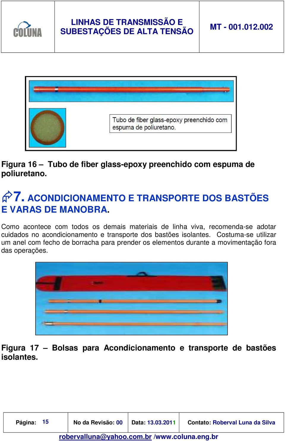 isolantes. Costuma-se utilizar um anel com fecho de borracha para prender os elementos durante a movimentação fora das operações.