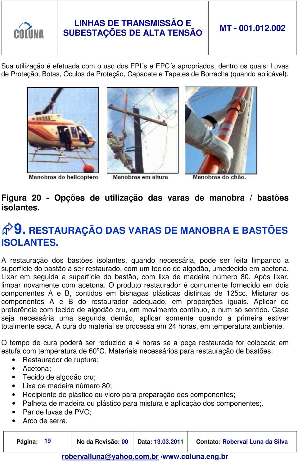 A restauração dos bastões isolantes, quando necessária, pode ser feita limpando a superfície do bastão a ser restaurado, com um tecido de algodão, umedecido em acetona.