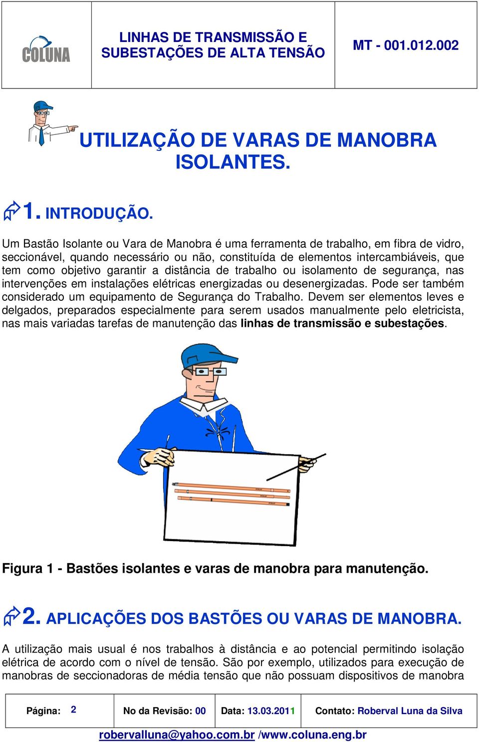 a distância de trabalho ou isolamento de segurança, nas intervenções em instalações elétricas energizadas ou desenergizadas. Pode ser também considerado um equipamento de Segurança do Trabalho.