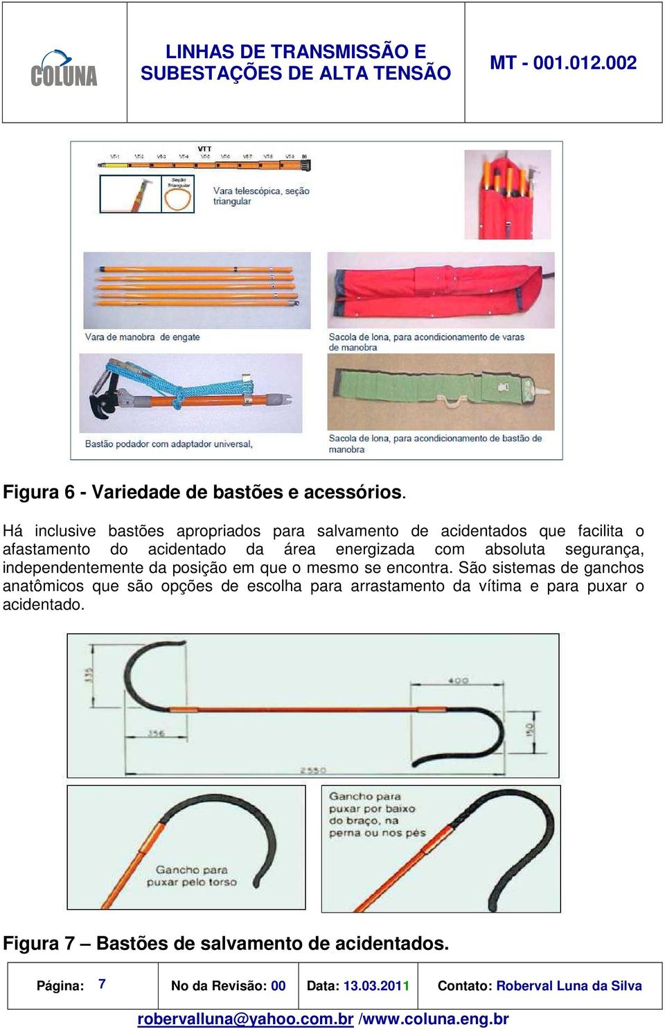 energizada com absoluta segurança, independentemente da posição em que o mesmo se encontra.