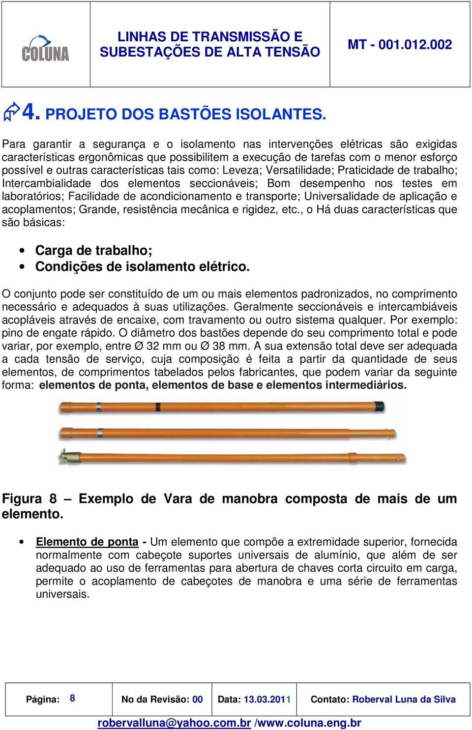 características tais como: Leveza; Versatilidade; Praticidade de trabalho; Intercambialidade dos elementos seccionáveis; Bom desempenho nos testes em laboratórios; Facilidade de acondicionamento e