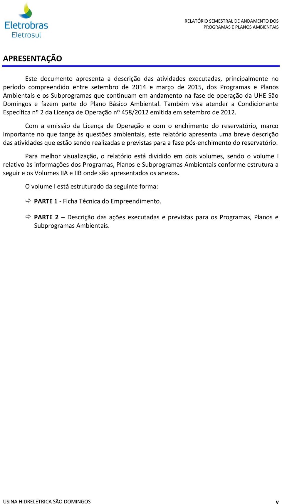 Também visa atender a Condicionante Específica nº 2 da Licença de Operação nº 458/2012 emitida em setembro de 2012.