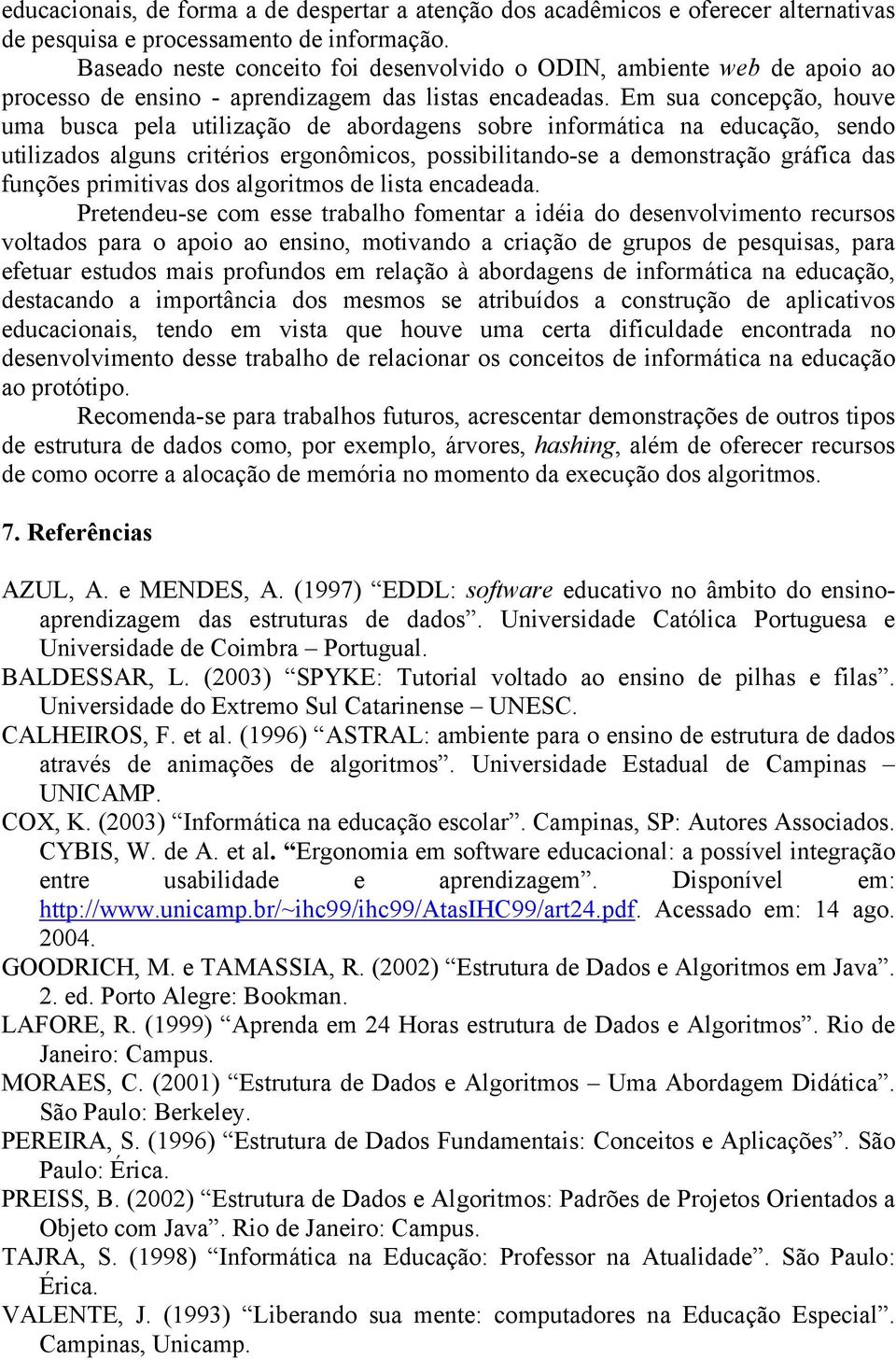 Em sua concepção, houve uma busca pela utilização de abordagens sobre informática na educação, sendo utilizados alguns critérios ergonômicos, possibilitando-se a demonstração gráfica das funções