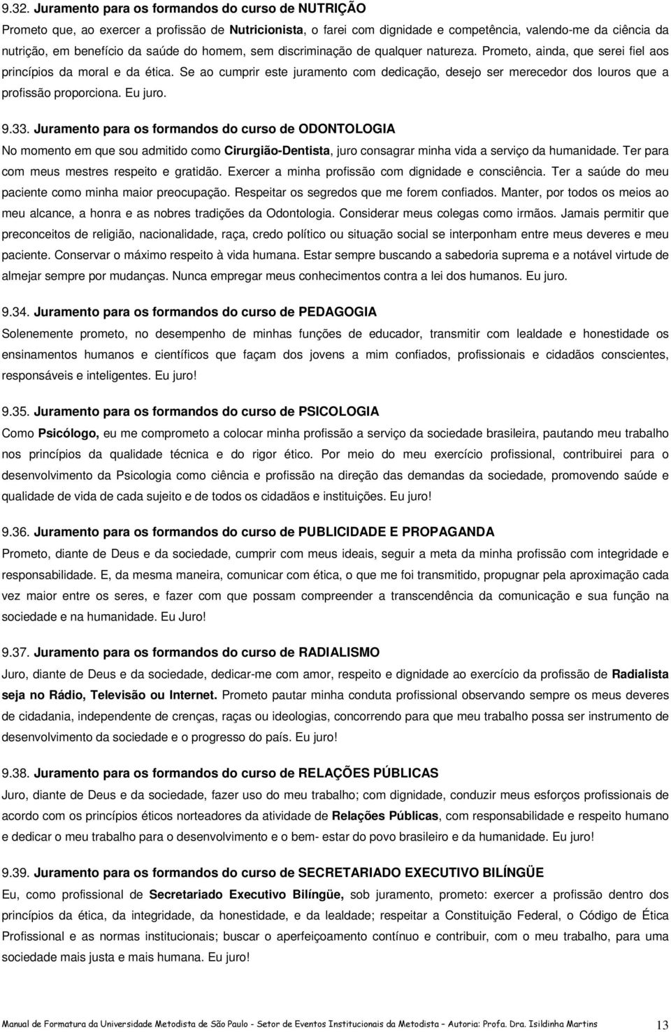 Se ao cumprir este juramento com dedicação, desejo ser merecedor dos louros que a profissão proporciona. Eu juro. 9.33.