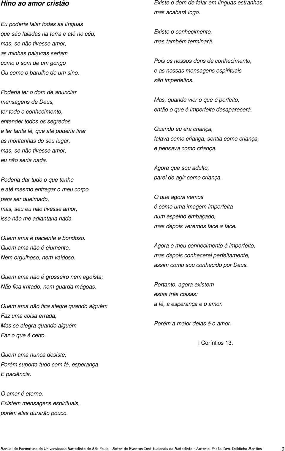 seria nada. Poderia dar tudo o que tenho e até mesmo entregar o meu corpo para ser queimado, mas, seu eu não tivesse amor, isso não me adiantaria nada. Quem ama é paciente e bondoso.