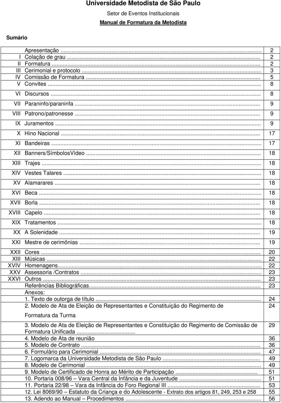 .. 17 XII Banners/SímbolosVídeo... 18 XIII Trajes... 18 XIV Vestes Talares... 18 XV Alamarares... 18 XVI Beca... 18 XVII Borla... 18 XVIII Capelo... 18 XIX Tratamentos... 18 XX A Solenidade.