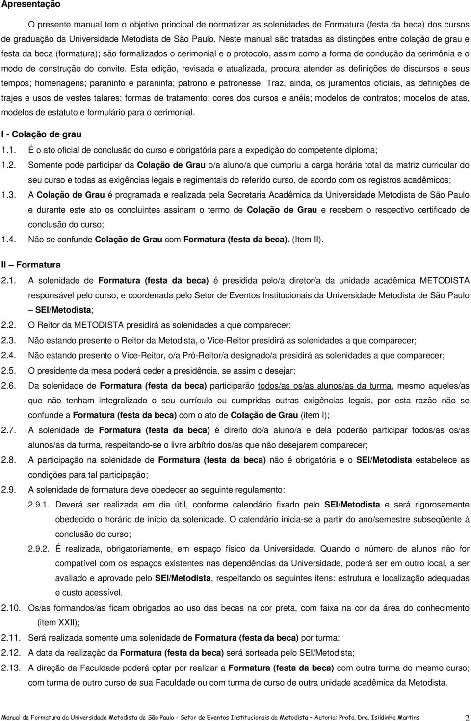 construção do convite. Esta edição, revisada e atualizada, procura atender as definições de discursos e seus tempos; homenagens; paraninfo e paraninfa; patrono e patronesse.