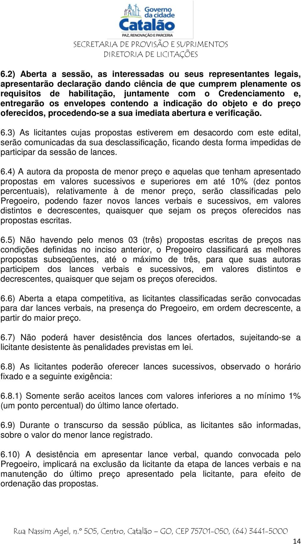 3) As licitantes cujas propostas estiverem em desacordo com este edital, serão comunicadas da sua desclassificação, ficando desta forma impedidas de participar da sessão de lances. 6.