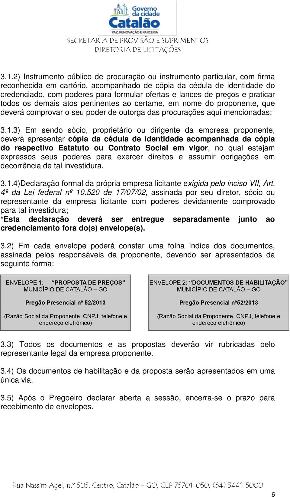 3) Em sendo sócio, proprietário ou dirigente da empresa proponente, deverá apresentar cópia da cédula de identidade acompanhada da cópia do respectivo Estatuto ou Contrato Social em vigor, no qual