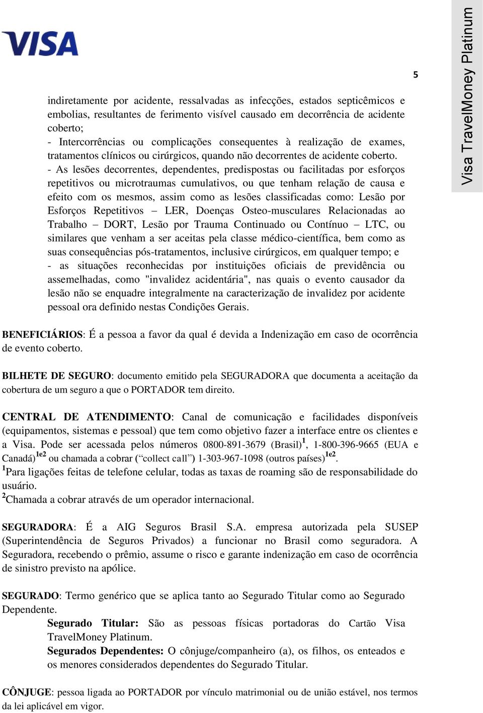 - As lesões decorrentes, dependentes, predispostas ou facilitadas por esforços repetitivos ou microtraumas cumulativos, ou que tenham relação de causa e efeito com os mesmos, assim como as lesões