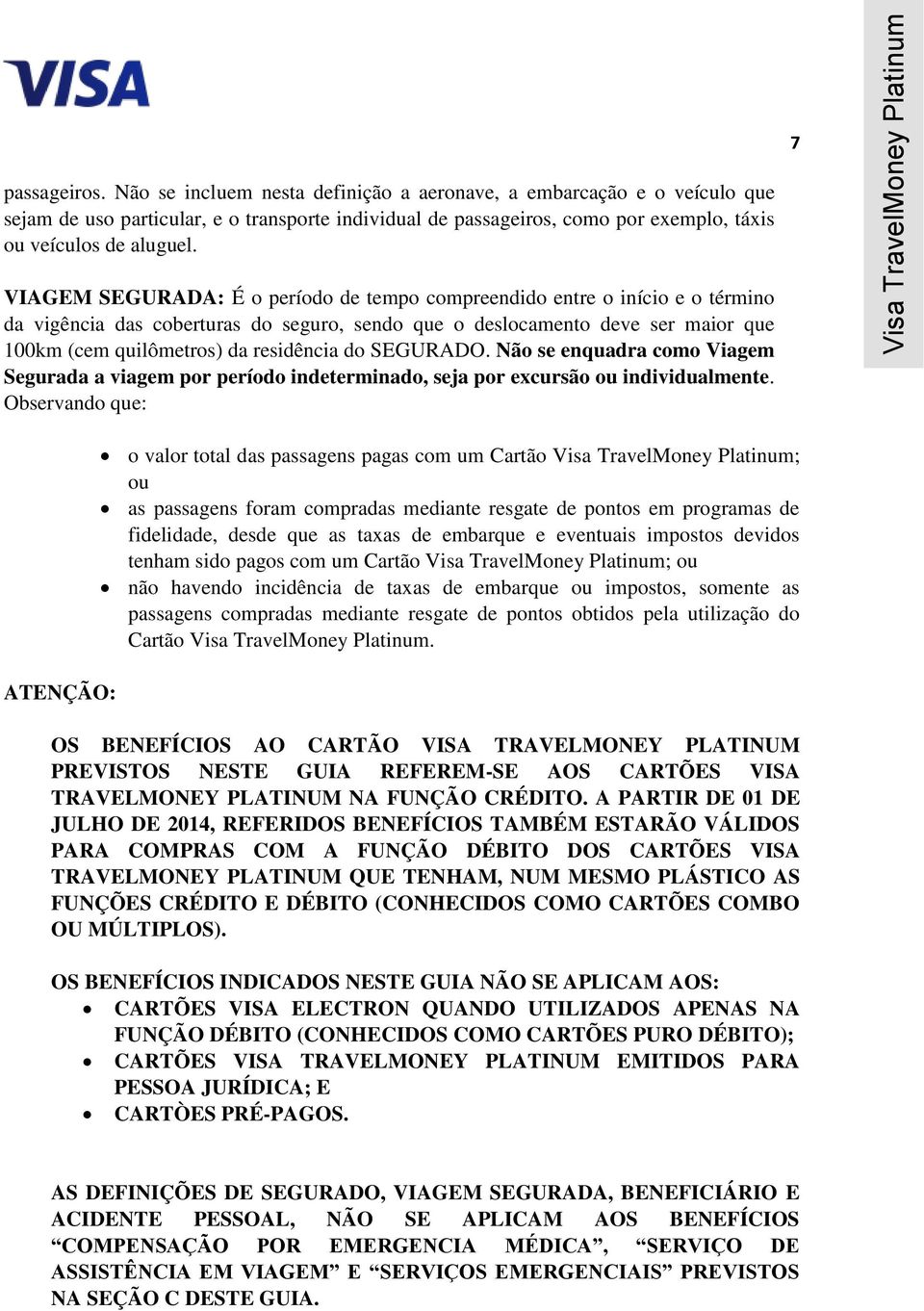 VIAGEM SEGURADA: É o período de tempo compreendido entre o início e o término da vigência das coberturas do seguro, sendo que o deslocamento deve ser maior que 100km (cem quilômetros) da residência