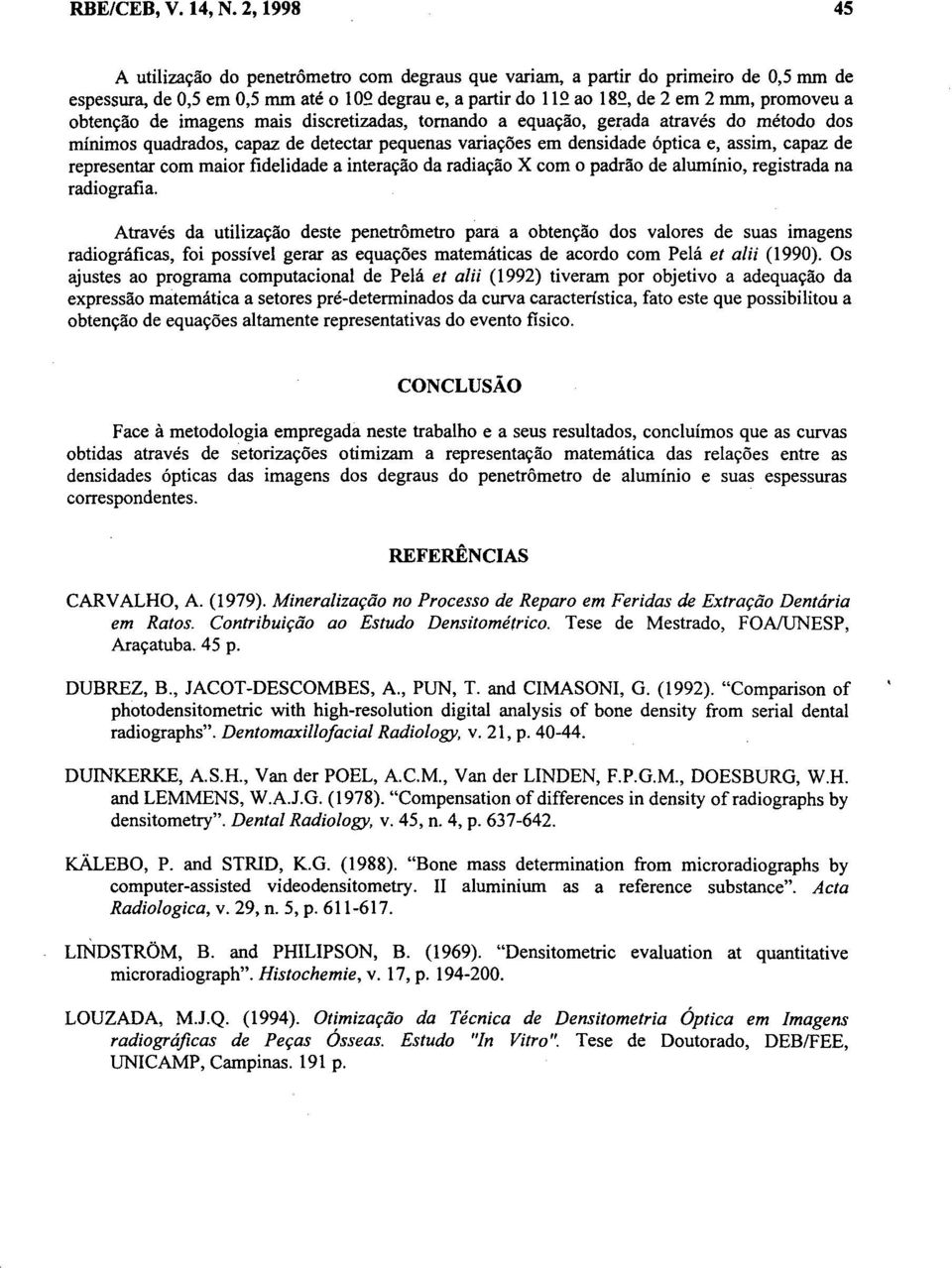 obtenção de imagens mais discretizadas, tomando a equação, gerada através do método dos mínimos quadrados, capaz de detectar pequenas variações em densidade óptica e, assim, capaz de representar com