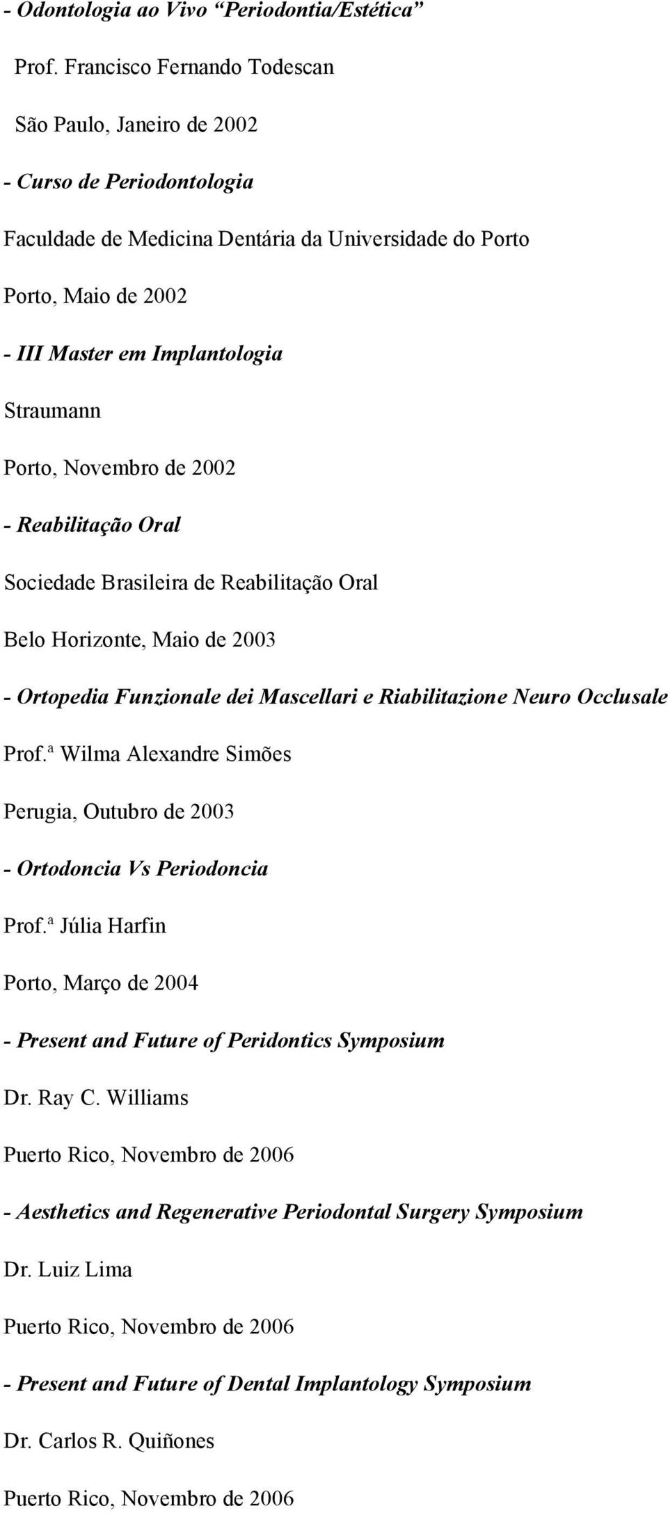 Porto, Novembro de 2002 - Reabilitação Oral Sociedade Brasileira de Reabilitação Oral Belo Horizonte, Maio de 2003 - Ortopedia Funzionale dei Mascellari e Riabilitazione Neuro Occlusale Prof.