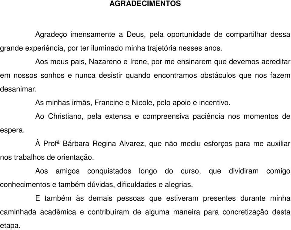 As minhas irmãs, Francine e Nicole, pelo apoio e incentivo. Ao Christiano, pela extensa e compreensiva paciência nos momentos de espera.