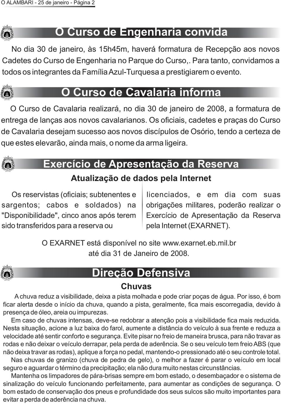 O Curso de Cavalaria informa O Curso de Cavalaria realizará, no dia 30 de janeiro de 2008, a formatura de entrega de lanças aos novos cavalarianos.