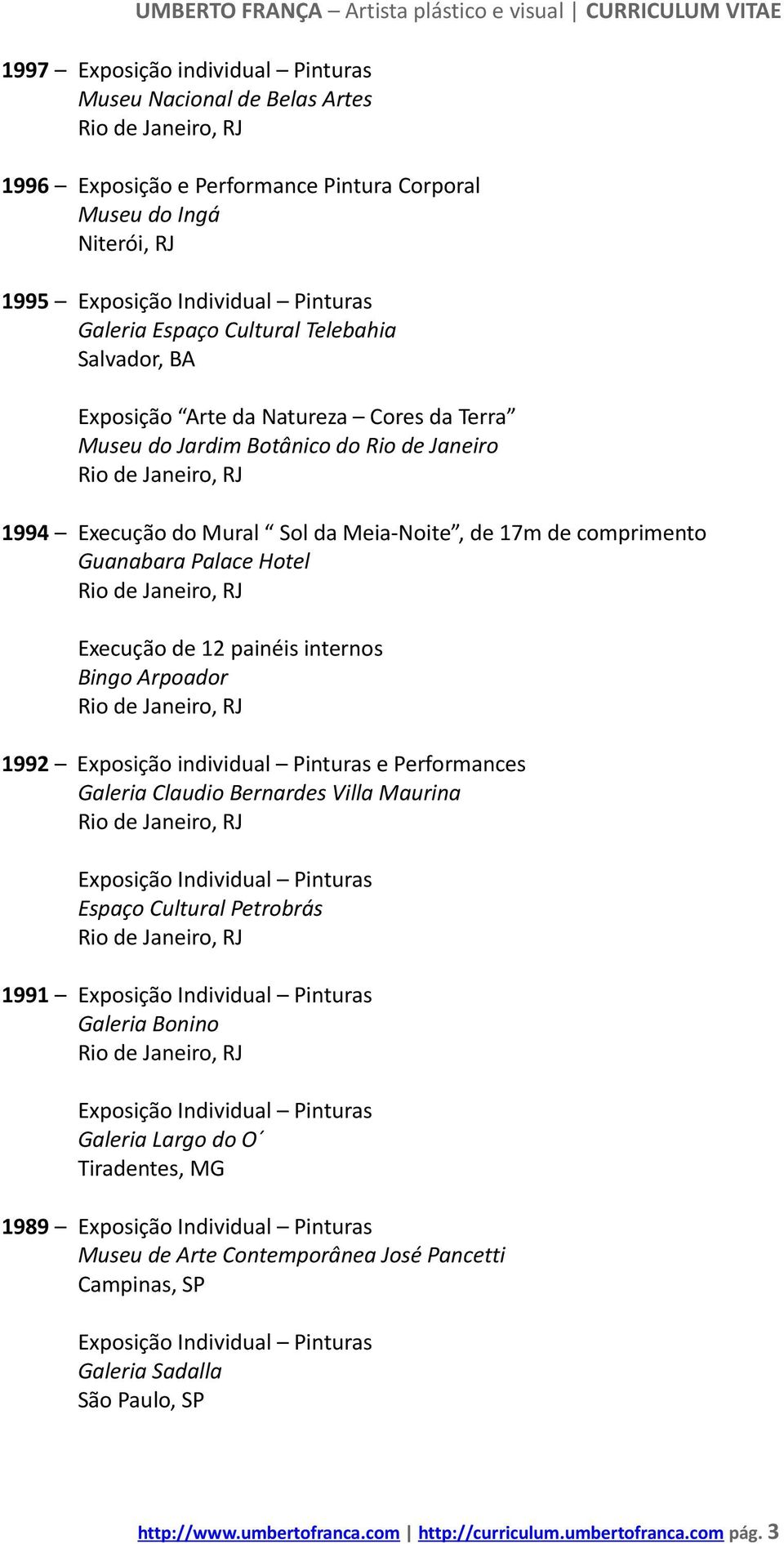 Execução de 12 painéis internos Bingo Arpoador 1992 Exposição individual Pinturas e Performances Galeria Claudio Bernardes Villa Maurina Espaço Cultural Petrobrás 1991 Galeria Bonino