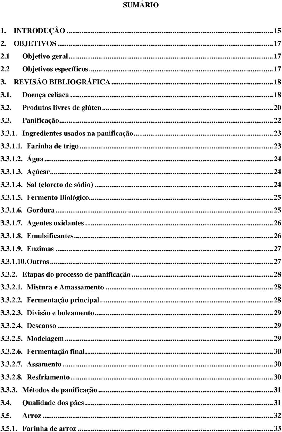 Fermento Biológico... 25 3.3.1.6. Gordura... 25 3.3.1.7. Agentes oxidantes... 26 3.3.1.8. Emulsificantes... 26 3.3.1.9. Enzimas... 27 3.3.1.10. Outros... 27 3.3.2. Etapas do processo de panificação.