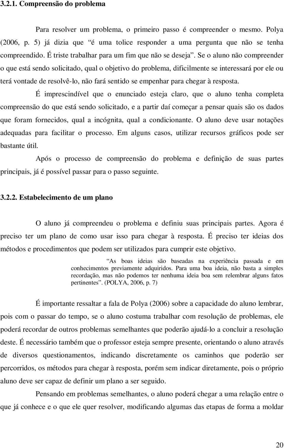 Se o aluno não compreender o que está sendo solicitado, qual o ojetivo do prolema, dificilmente se interessará por ele ou terá vontade de resolvê-lo, não fará sentido se empenhar para chegar à