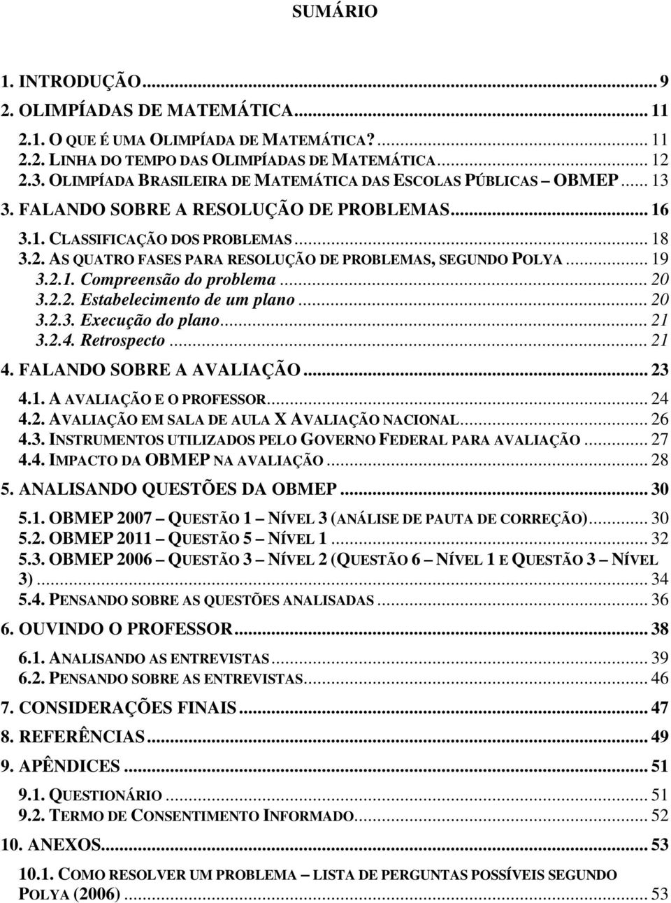 . AS QUATRO FASES PARA RESOLUÇÃO DE PROBLEMAS, SEGUNDO POLYA... 19 3..1. Compreensão do prolema... 0 3... Estaelecimento de um plano... 0 3..3. Execução do plano... 1 3..4. Retrospecto... 1 4.