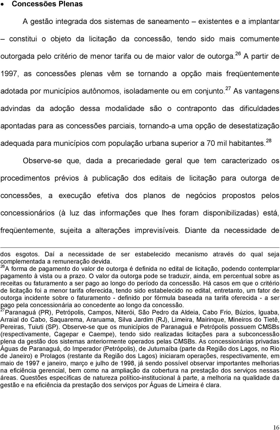 27 As vantagens advindas da adoção dessa modalidade são o contraponto das dificuldades apontadas para as concessões parciais, tornando-a uma opção de desestatização adequada para municípios com