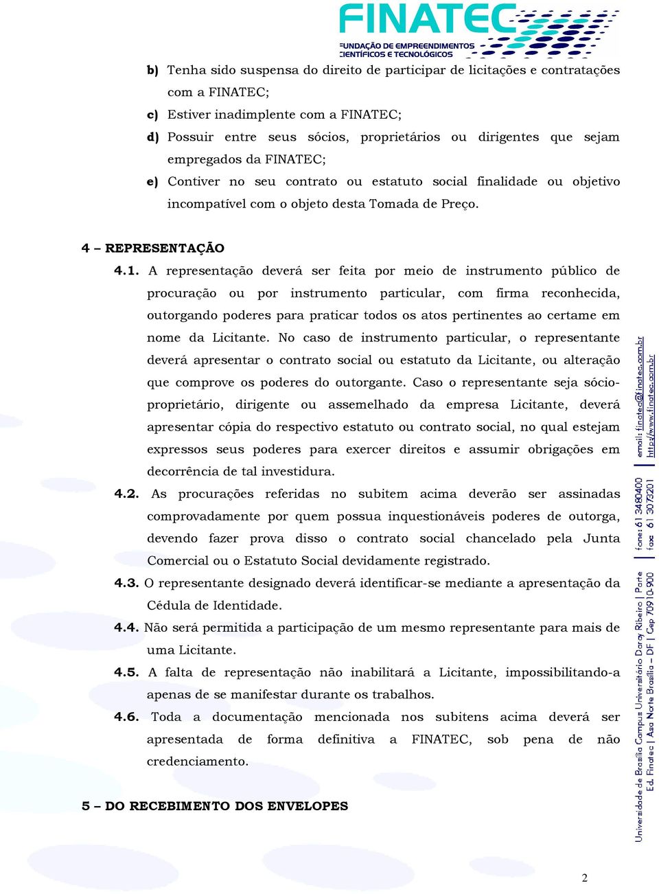 A representação deverá ser feita por meio de instrumento público de procuração ou por instrumento particular, com firma reconhecida, outorgando poderes para praticar todos os atos pertinentes ao