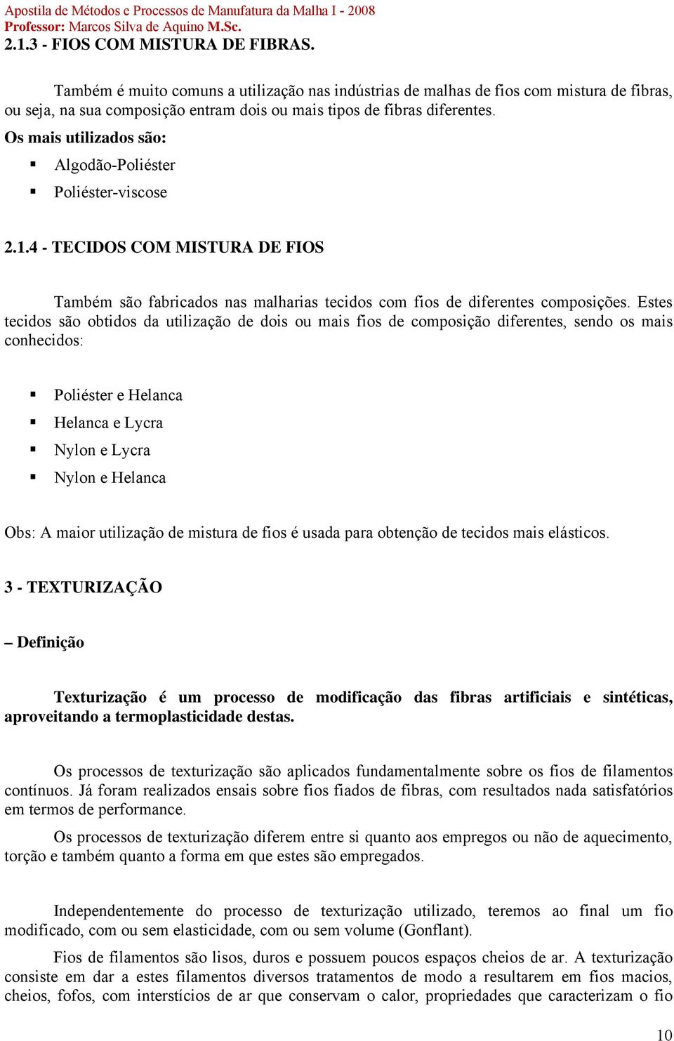 Os mais utilizados são: Algodão-Poliéster Poliéster-viscose 2.1.4 - TECIDOS COM MISTURA DE FIOS Também são fabricados nas malharias tecidos com fios de diferentes composições.