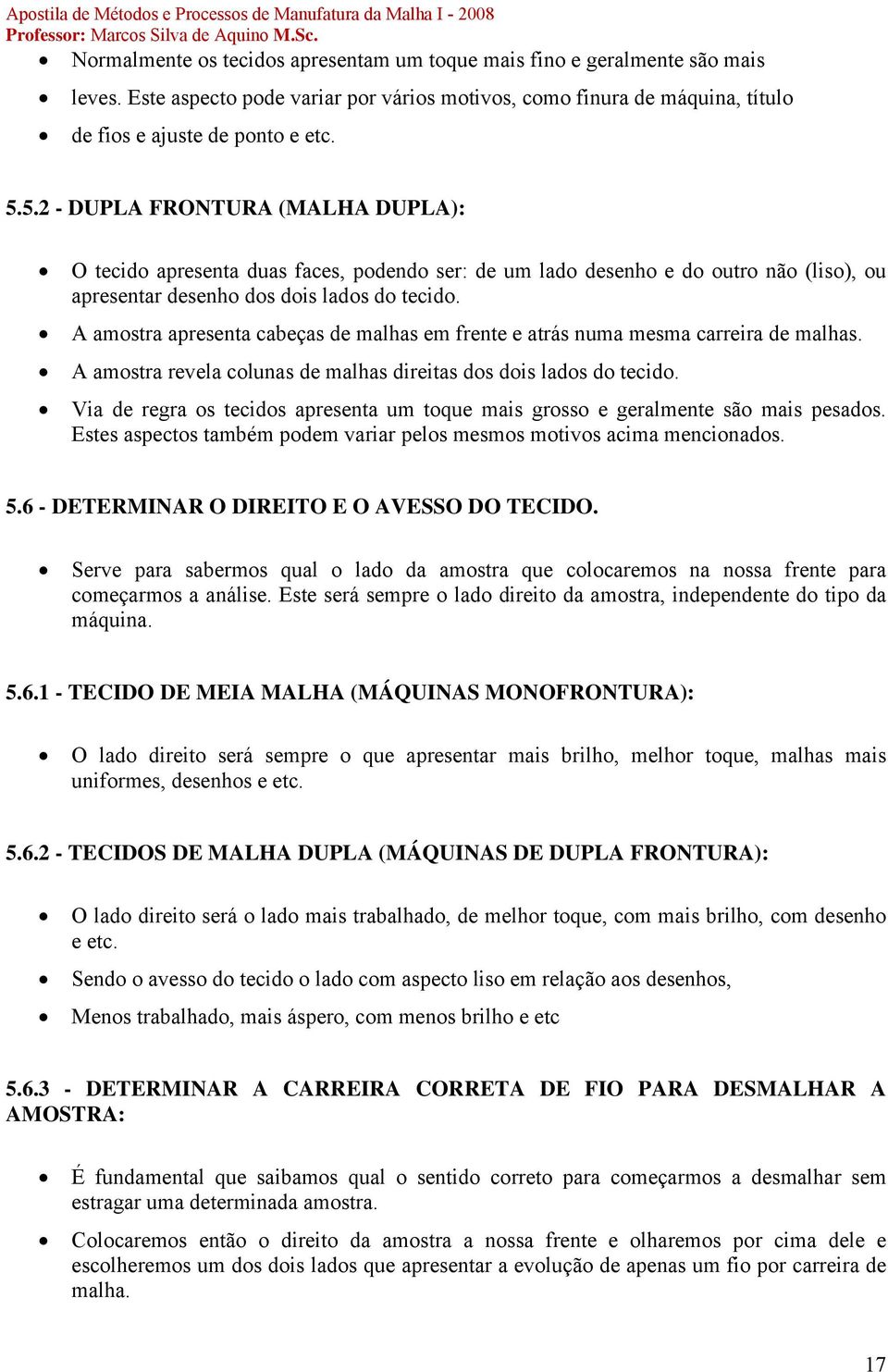 A amostra apresenta cabeças de malhas em frente e atrás numa mesma carreira de malhas. A amostra revela colunas de malhas direitas dos dois lados do tecido.