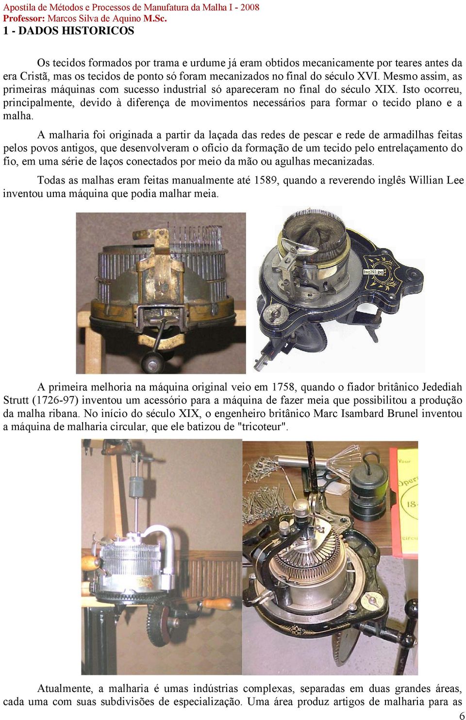 Isto ocorreu, principalmente, devido à diferença de movimentos necessários para formar o tecido plano e a malha.