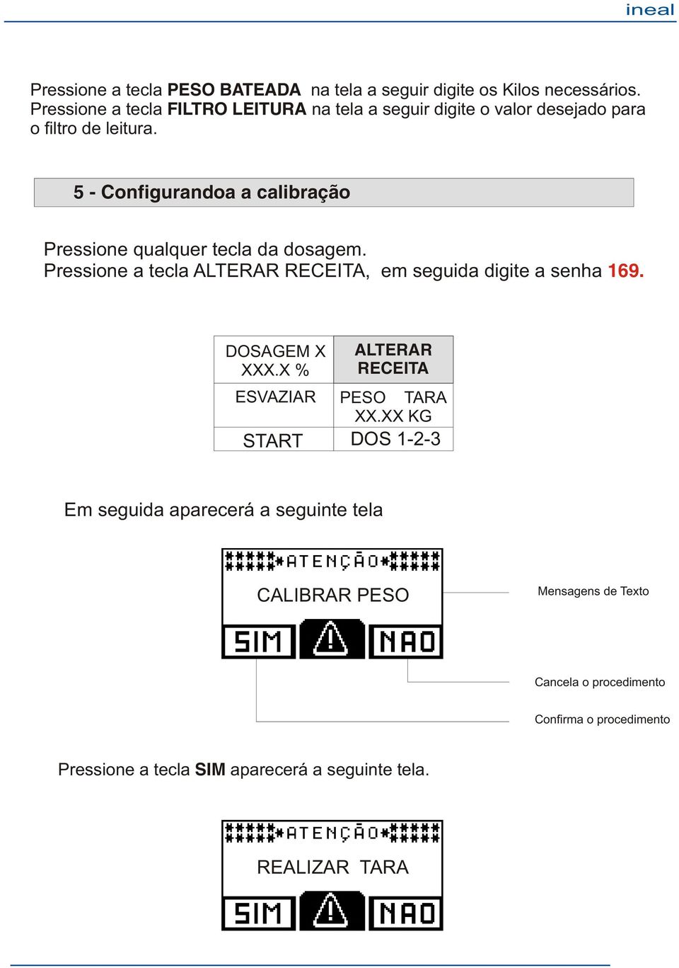 5 - Configurandoa a calibração Pressione qualquer tecla da dosagem. Pressione a tecla ALTERAR RECEITA, em seguida digite a senha 169.