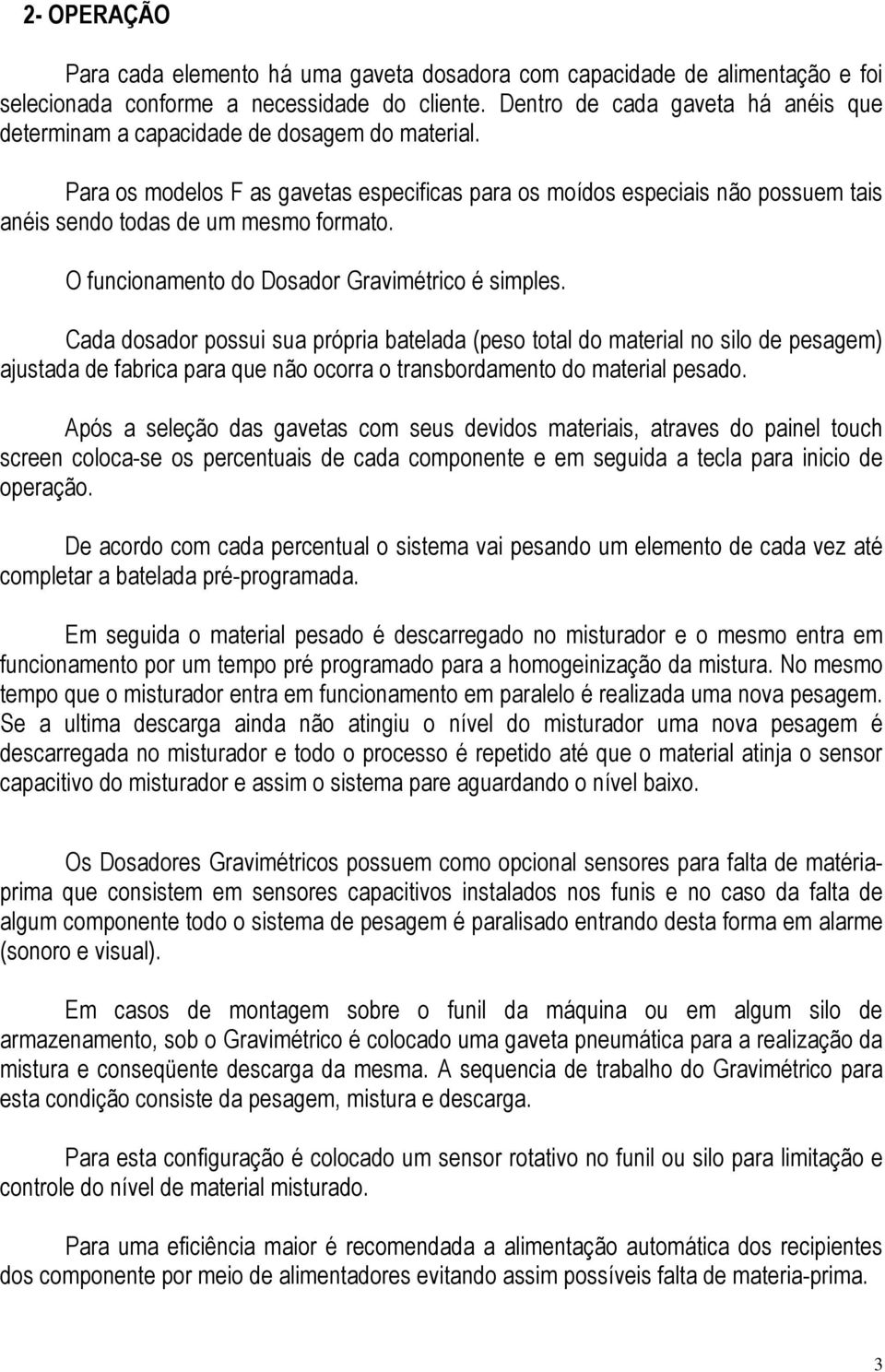 Para os modelos F as gavetas especificas para os moídos especiais não possuem tais anéis sendo todas de um mesmo formato. O funcionamento do Dosador Gravimétrico é simples.