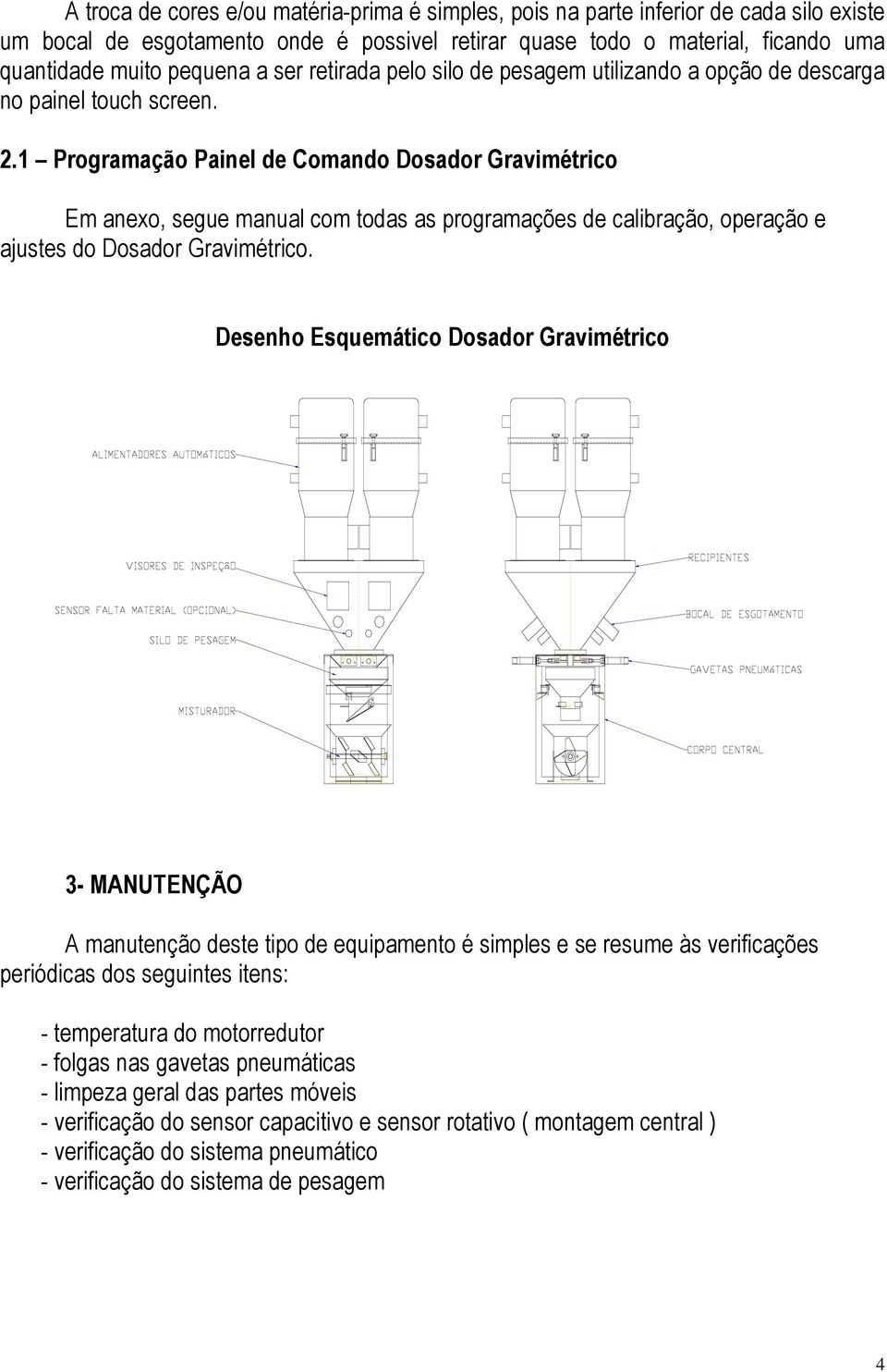 1 Programação Painel de Comando Dosador Gravimétrico Em anexo, segue manual com todas as programações de calibração, operação e ajustes do Dosador Gravimétrico.