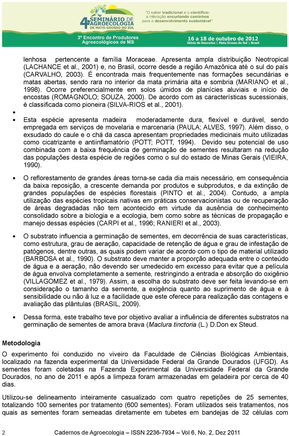 Ocorre preferencialmente em solos úmidos de planícies aluviais e início de encostas (ROMAGNOLO; SOUZA, 2000).