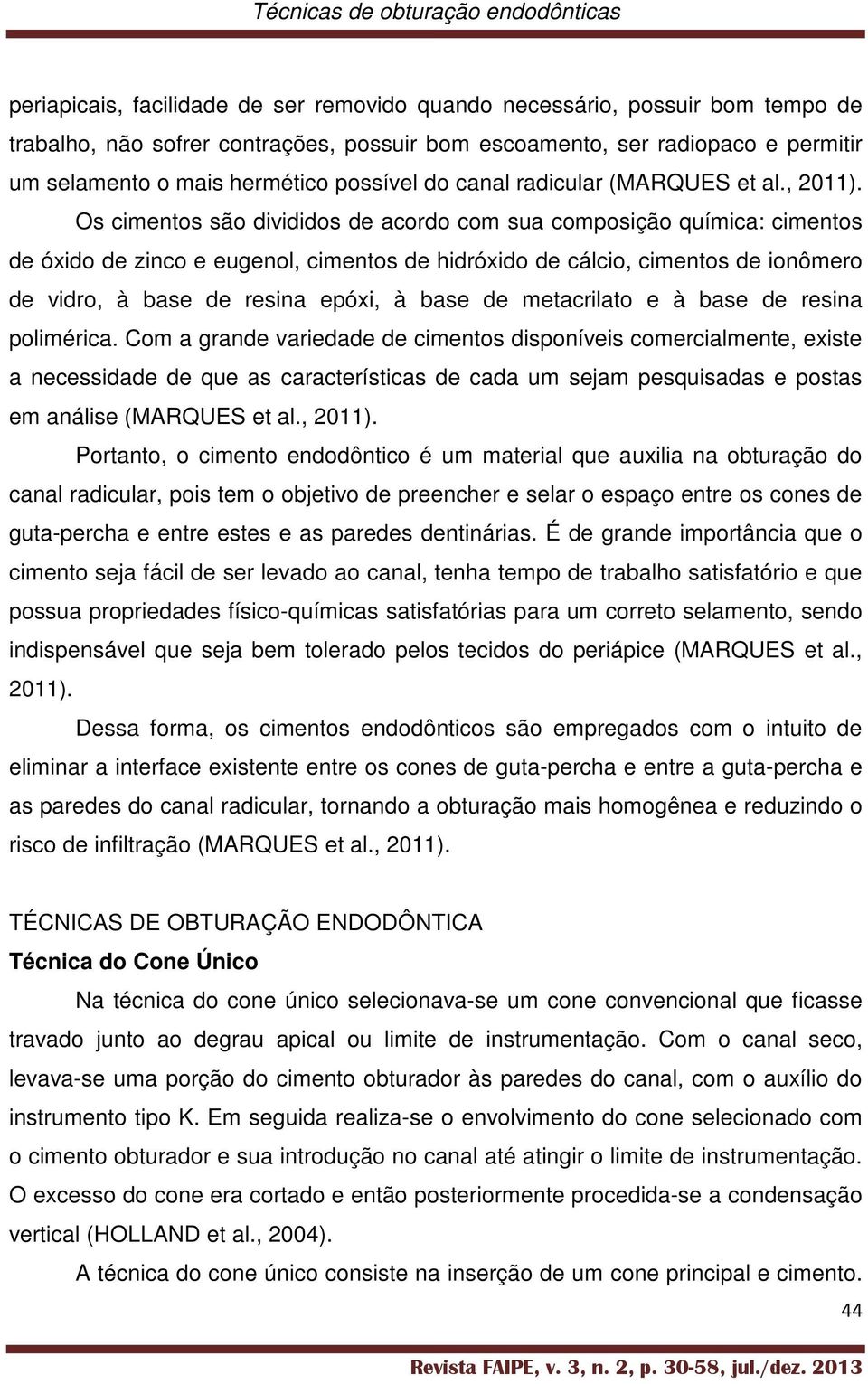 Os cimentos são divididos de acordo com sua composição química: cimentos de óxido de zinco e eugenol, cimentos de hidróxido de cálcio, cimentos de ionômero de vidro, à base de resina epóxi, à base de