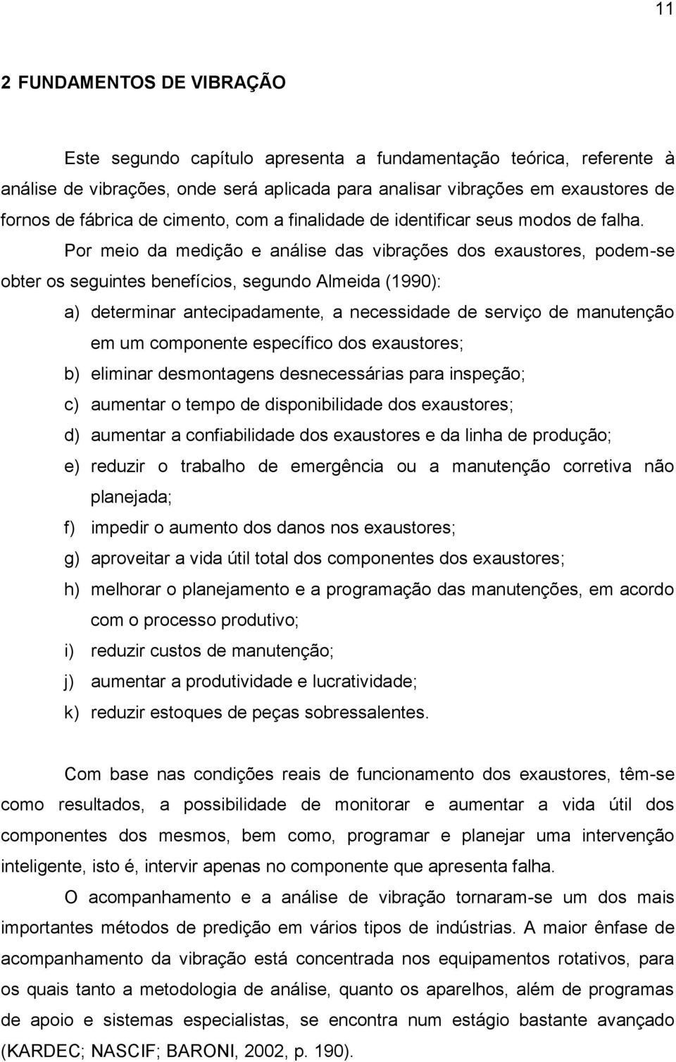 Por meio da medição e análise das vibrações dos exaustores, podem-se obter os seguintes benefícios, segundo Almeida (1990): a) determinar antecipadamente, a necessidade de serviço de manutenção em um