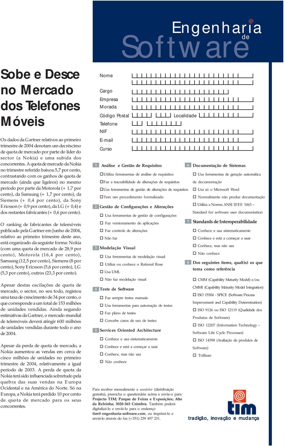 A quota de mercado da Nokia no trimestre referido baixou 5,7 por cento, contrastando com os ganhos de quota de mercado (ainda que ligeiros) no mesmo período por parte da Motorola (+ 1,7 por cento),