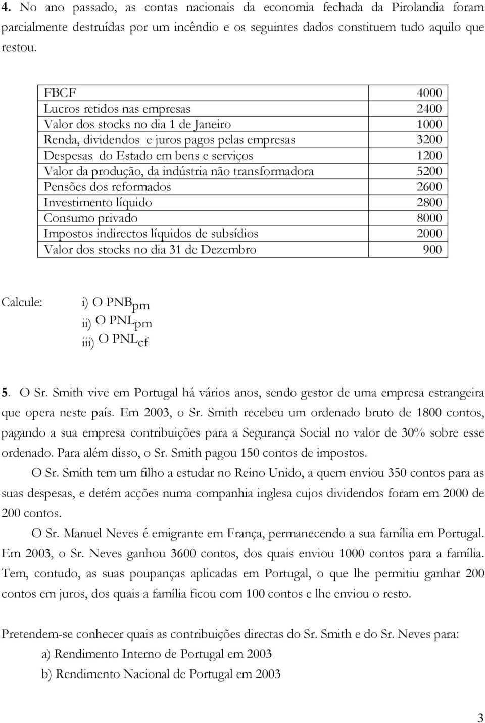 da indústria não transformadora 5200 Pensões dos reformados 2600 Investimento líquido 2800 Consumo privado 8000 Impostos indirectos líquidos de subsídios 2000 Valor dos stocks no dia 31 de Dezembro